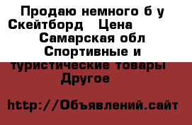 Продаю немного б/у Скейтборд › Цена ­ 2 500 - Самарская обл. Спортивные и туристические товары » Другое   